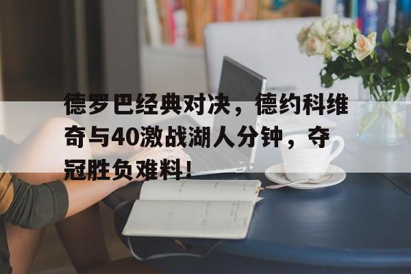 德罗巴经典对决，德约科维奇与40激战湖人分钟，夺冠胜负难料！的简单介绍